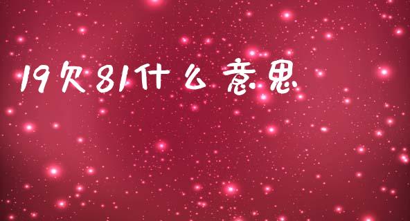 19欠81什么意思_https://cj007.lansai.wang_外汇交易_第1张