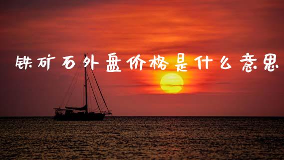 铁矿石外盘价格是什么意思_https://cj007.lansai.wang_全球市场_第1张