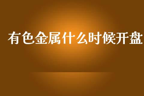 有色金属什么时候开盘_https://cj007.lansai.wang_全球市场_第1张