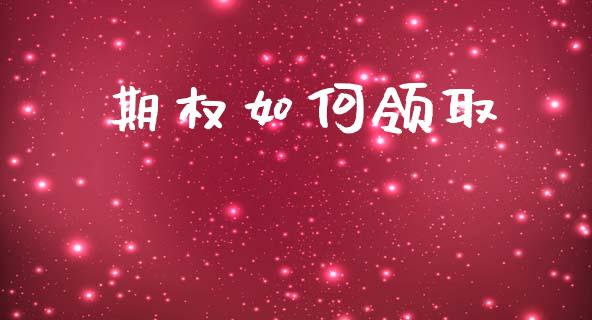 期权如何领取_https://cj007.lansai.wang_财经新闻_第1张