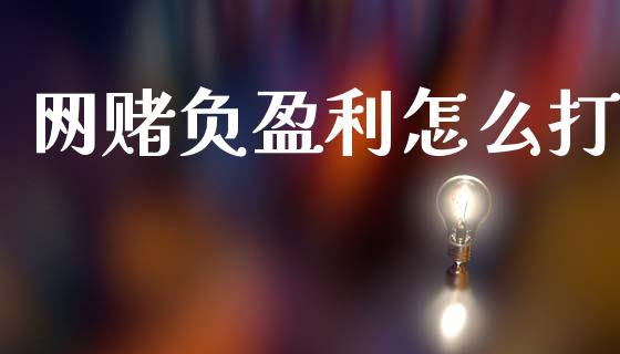 网赌负盈利怎么打_https://cj007.lansai.wang_外汇交易_第1张