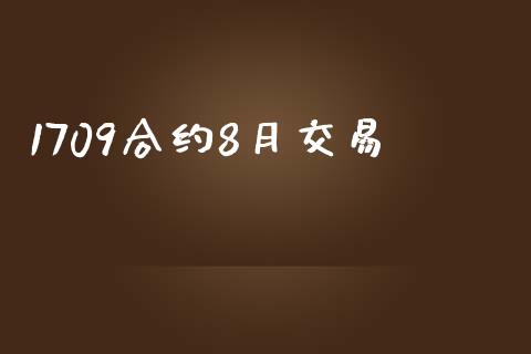 1709合约8月交易_https://cj007.lansai.wang_财经新闻_第1张
