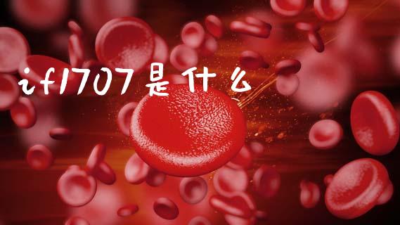 if1707是什么_https://cj007.lansai.wang_财经新闻_第1张