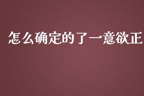 怎么确定的了一意欲正_https://cj007.lansai.wang_财经新闻_第1张