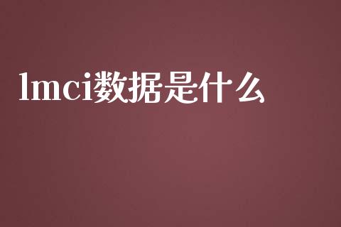 lmci数据是什么_https://cj007.lansai.wang_外汇交易_第1张