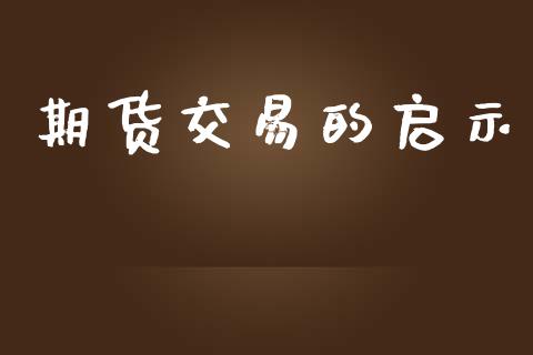期货交易的启示_https://cj007.lansai.wang_外汇交易_第1张