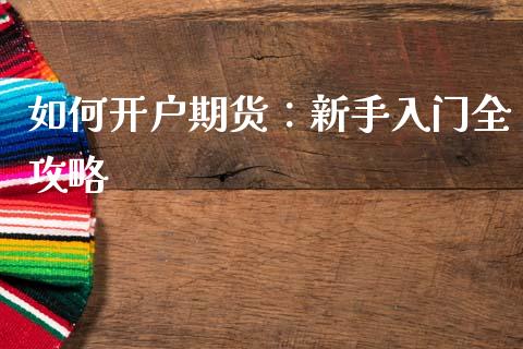 如何开户期货：新手入门全攻略_https://cj007.lansai.wang_外汇交易_第1张