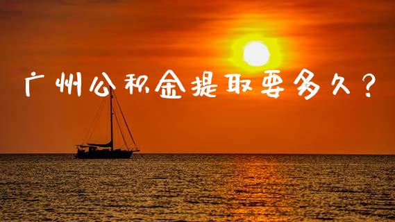 广州公积金提取要多久？_https://cj007.lansai.wang_期货开户_第1张