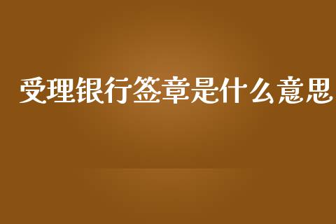 受理银行签章是什么意思_https://cj007.lansai.wang_期货开户_第1张