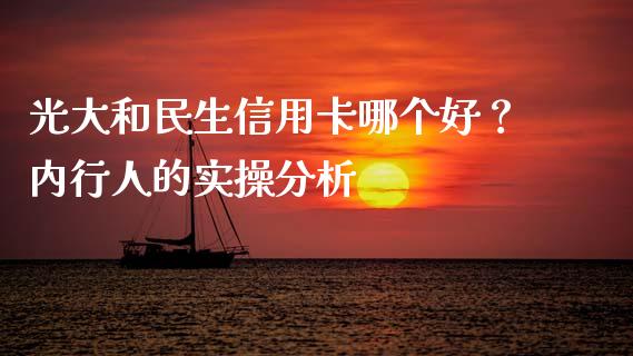 光大和民生信用卡哪个好？内行人的实操分析_https://cj007.lansai.wang_金融监管_第1张