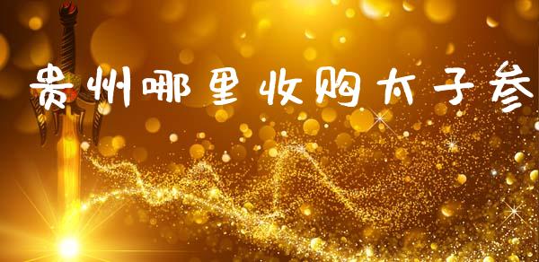 贵州哪里收购太子参_https://cj007.lansai.wang_金融监管_第1张
