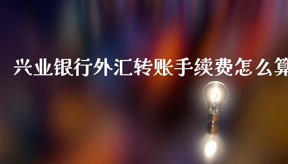 兴业银行外汇转账手续费怎么算_https://cj007.lansai.wang_期货开户_第1张
