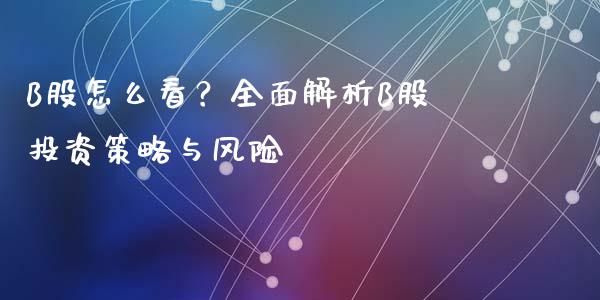 B股怎么看？全面解析B股投资策略与风险_https://cj007.lansai.wang_外汇交易_第1张