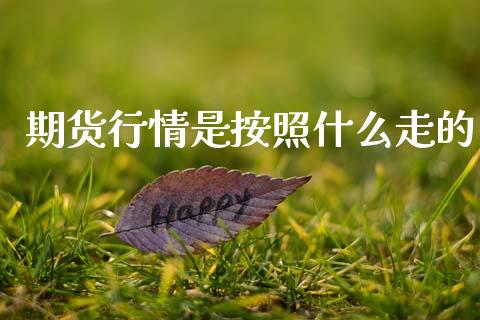 期货行情是按照什么走的_https://cj007.lansai.wang_期货开户_第1张