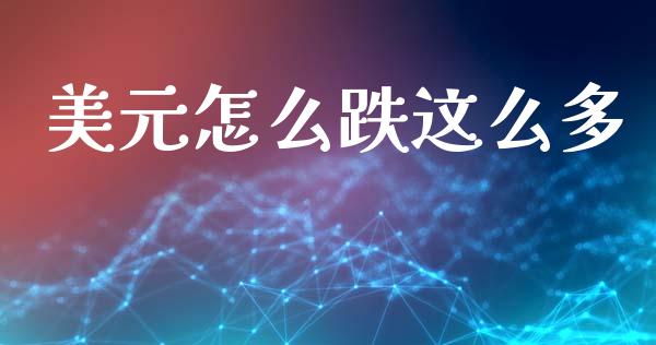 美元怎么跌这么多_https://cj007.lansai.wang_金融监管_第1张