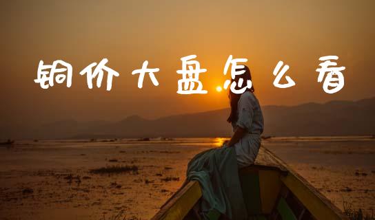 铜价大盘怎么看_https://cj007.lansai.wang_财经新闻_第1张