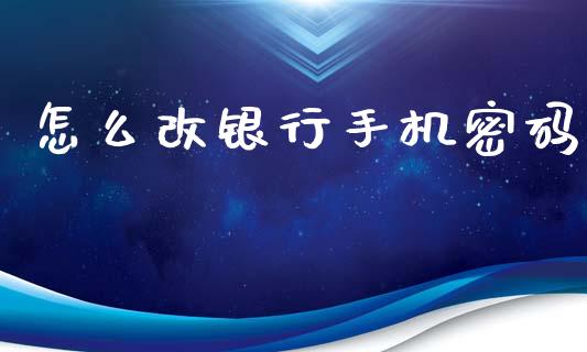 怎么改银行手机密码_https://cj007.lansai.wang_债券资讯_第1张