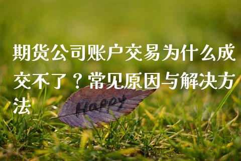 期货公司账户交易为什么成交不了？常见原因与解决方法_https://cj007.lansai.wang_债券资讯_第1张