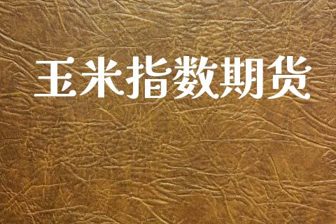 玉米指数期货_https://cj007.lansai.wang_外汇交易_第1张
