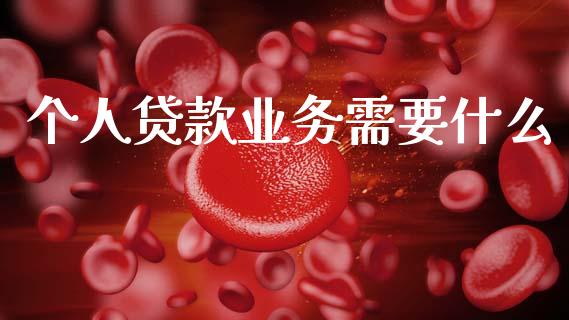 个人贷款业务需要什么_https://cj007.lansai.wang_期货开户_第1张