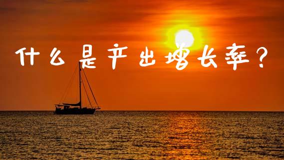 什么是产出增长率？_https://cj007.lansai.wang_全球市场_第1张