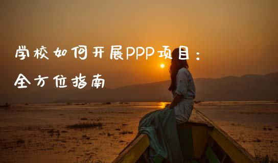 学校如何开展PPP项目：全方位指南_https://cj007.lansai.wang_财经新闻_第1张
