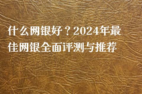 什么网银好？2024年最佳网银全面评测与推荐_https://cj007.lansai.wang_外汇交易_第1张