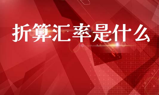 折算汇率是什么_https://cj007.lansai.wang_全球市场_第1张