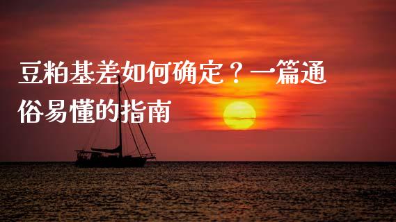 豆粕基差如何确定？一篇通俗易懂的指南_https://cj007.lansai.wang_全球市场_第1张