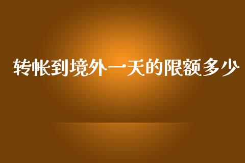 转帐到境外一天的限额多少_https://cj007.lansai.wang_全球市场_第1张