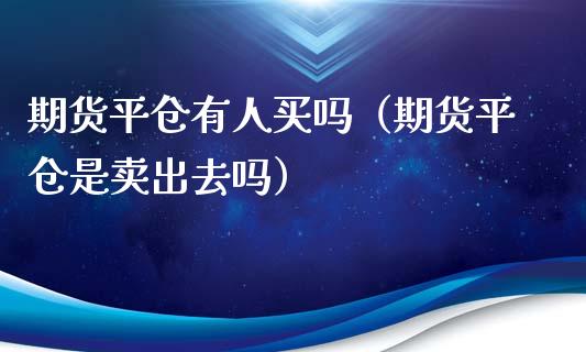 期货平仓有人买吗（期货平仓是卖出去吗）_https://cj007.lansai.wang_债券资讯_第1张