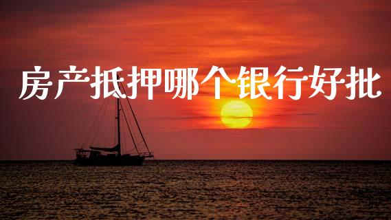 房产抵押哪个银行好批_https://cj007.lansai.wang_财经新闻_第1张
