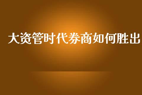 大资管时代券商如何胜出_https://cj007.lansai.wang_债券资讯_第1张
