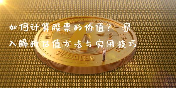 如何计算股票的价值？ 深入解析估值方法与实用技巧_https://cj007.lansai.wang_期货开户_第1张