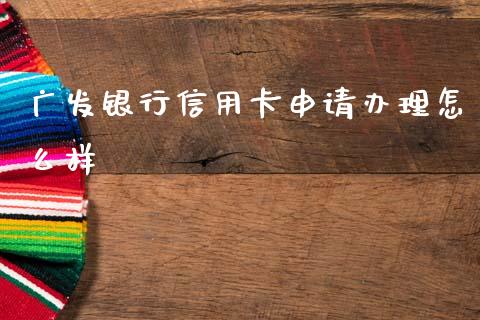 广发银行信用卡申请办理怎么样_https://cj007.lansai.wang_财经新闻_第1张