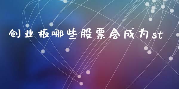 创业板哪些股票会成为st_https://cj007.lansai.wang_外汇交易_第1张