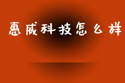 惠威科技怎么样_https://cj007.lansai.wang_全球市场_第1张