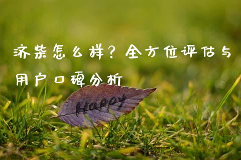 济柴怎么样？全方位评估与用户口碑分析_https://cj007.lansai.wang_债券资讯_第1张