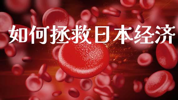 如何拯救日本经济_https://cj007.lansai.wang_全球市场_第1张