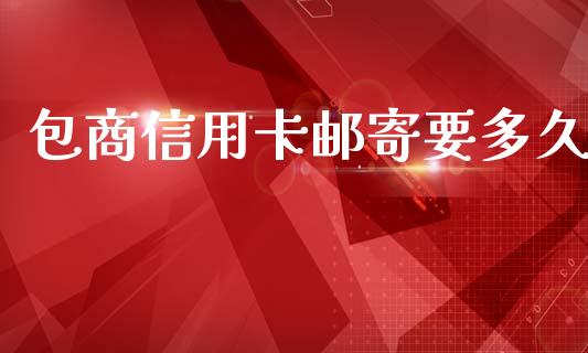 包商信用卡邮寄要多久_https://cj007.lansai.wang_债券资讯_第1张