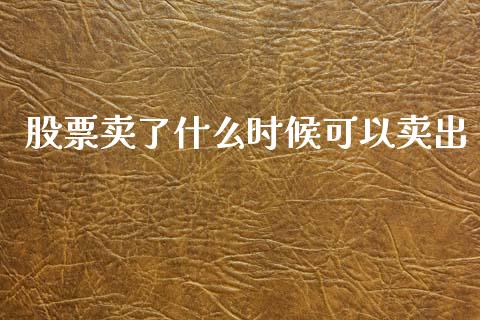 股票卖了什么时候可以卖出_https://cj007.lansai.wang_外汇交易_第1张