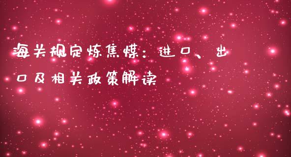 海关规定炼焦煤：进口、出口及相关政策解读_https://cj007.lansai.wang_金融监管_第1张