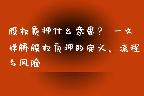 股权质押什么意思？ 一文详解股权质押的定义、流程与风险_https://cj007.lansai.wang_期货开户_第1张