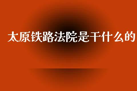 太原铁路法院是干什么的_https://cj007.lansai.wang_期货开户_第1张