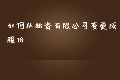 如何从独资有限公司变更成股份_https://cj007.lansai.wang_财经新闻_第1张