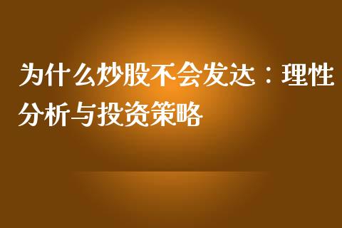 为什么炒股不会发达：理性分析与投资策略_https://cj007.lansai.wang_外汇交易_第1张