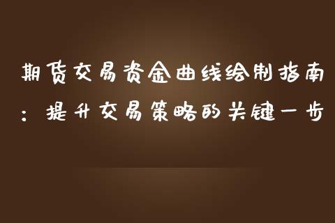 期货交易资金曲线绘制指南：提升交易策略的关键一步_https://cj007.lansai.wang_全球市场_第1张