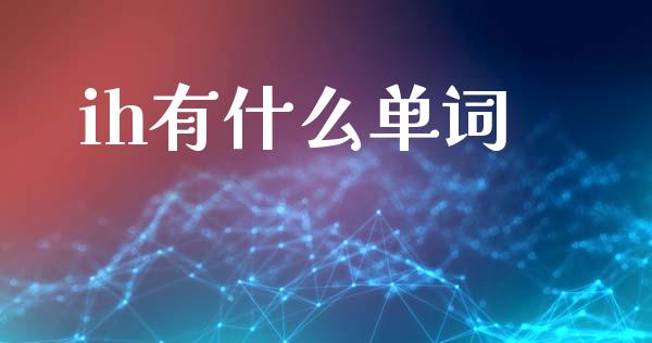 ih有什么单词_https://cj007.lansai.wang_期货开户_第1张