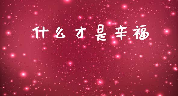 什么才是辛福_https://cj007.lansai.wang_外汇交易_第1张