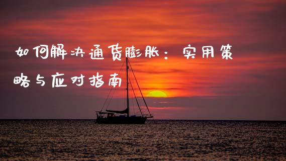 如何解决通货膨胀:实用策略与应对指南_金融监管_第1张_期货开户_金融监管_外汇交易_债券资讯_全球市场_财经新闻 如何解决通货膨胀:实用策略与应对指南_https://cj007.lansai.wang_金融监管_第1张